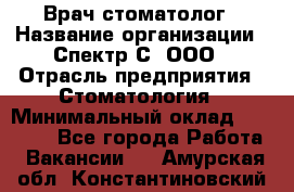 Врач-стоматолог › Название организации ­ Спектр-С, ООО › Отрасль предприятия ­ Стоматология › Минимальный оклад ­ 50 000 - Все города Работа » Вакансии   . Амурская обл.,Константиновский р-н